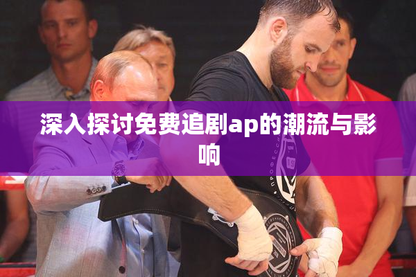 深入探讨免费追剧ap的潮流与影响