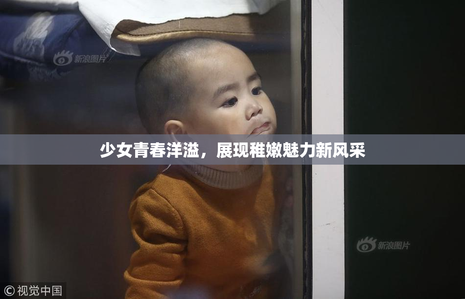 少女青春洋溢，展现稚嫩魅力新风采
