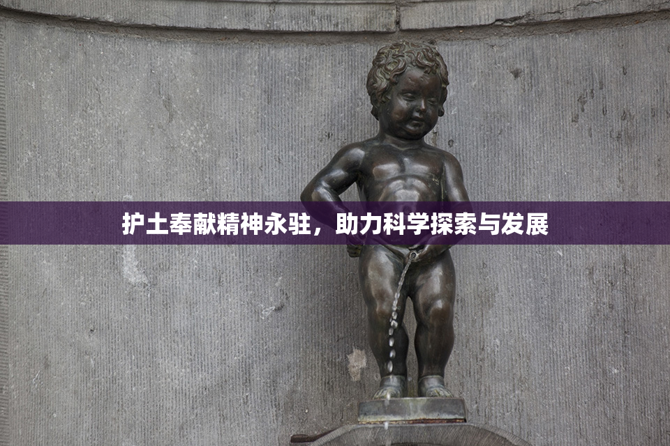 护土奉献精神永驻，助力科学探索与发展