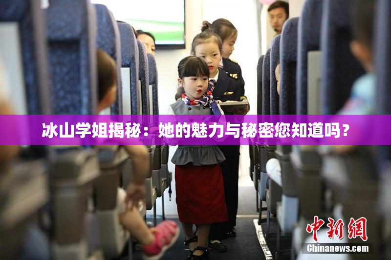 冰山学姐揭秘：她的魅力与秘密您知道吗？