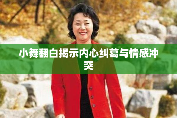 小舞翻白揭示内心纠葛与情感冲突