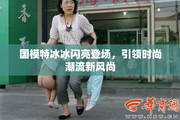 国模特冰冰闪亮登场，引领时尚潮流新风尚