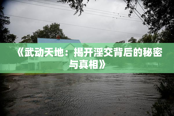《武动天地：揭开淫交背后的秘密与真相》