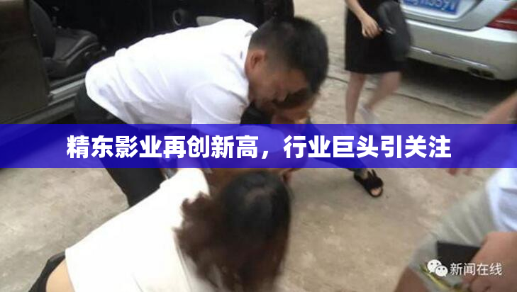 精东影业再创新高，行业巨头引关注