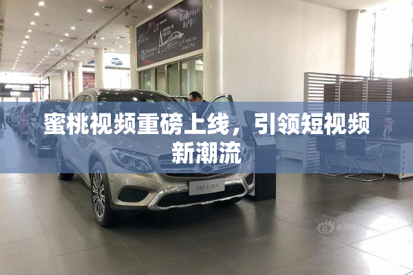 蜜桃视频重磅上线，引领短视频新潮流