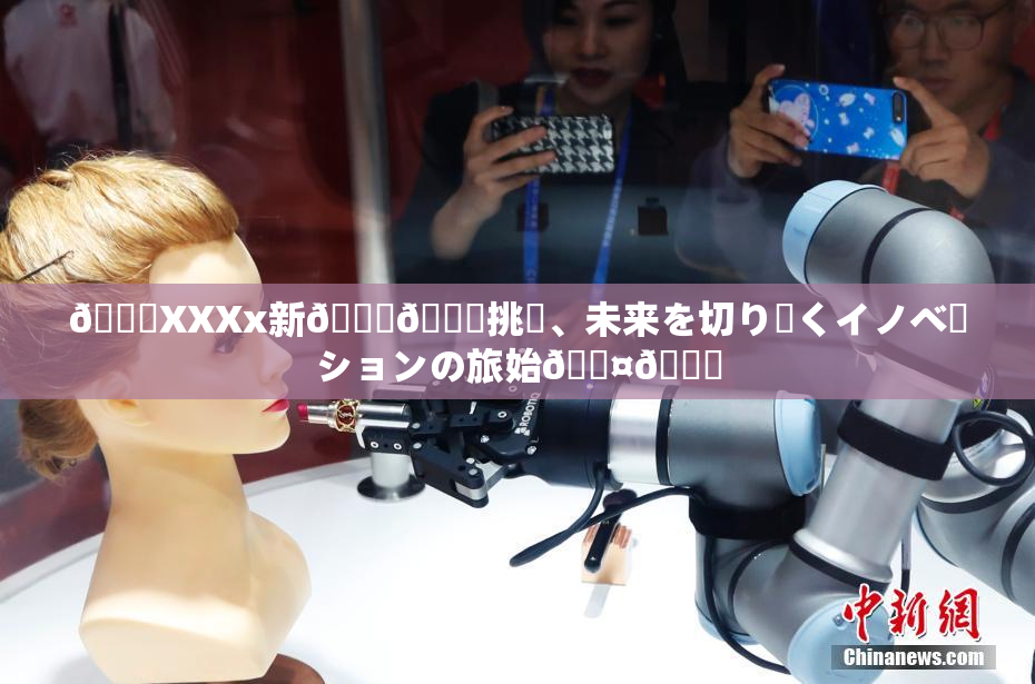 💋XXXx新👅🍑挑戦、未来を切り開くイノベーションの旅始🖤🌃