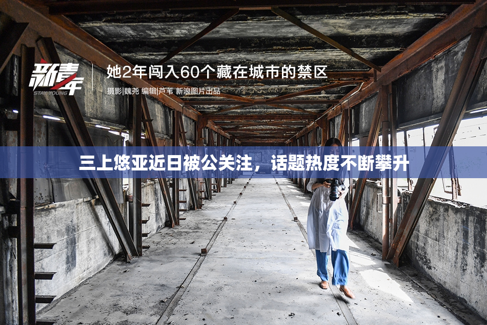三上悠亚近日被公关注，话题热度不断攀升