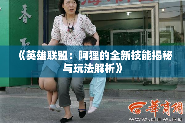 《英雄联盟：阿狸的全新技能揭秘与玩法解析》