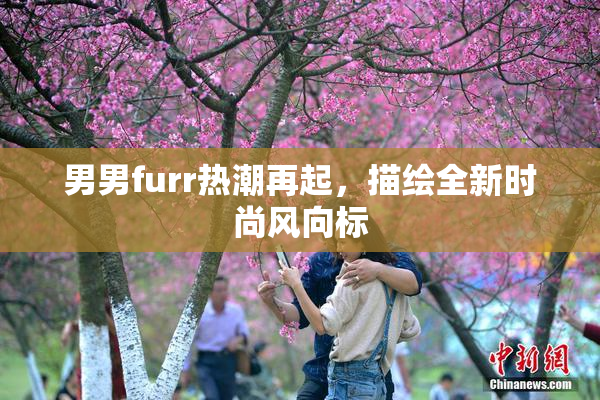 男男furr热潮再起，描绘全新时尚风向标