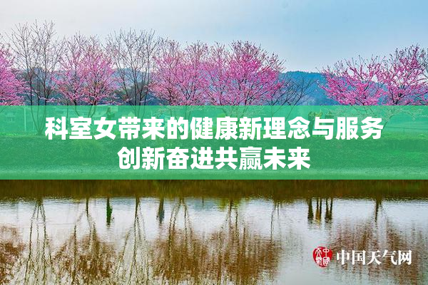 科室女带来的健康新理念与服务创新奋进共赢未来