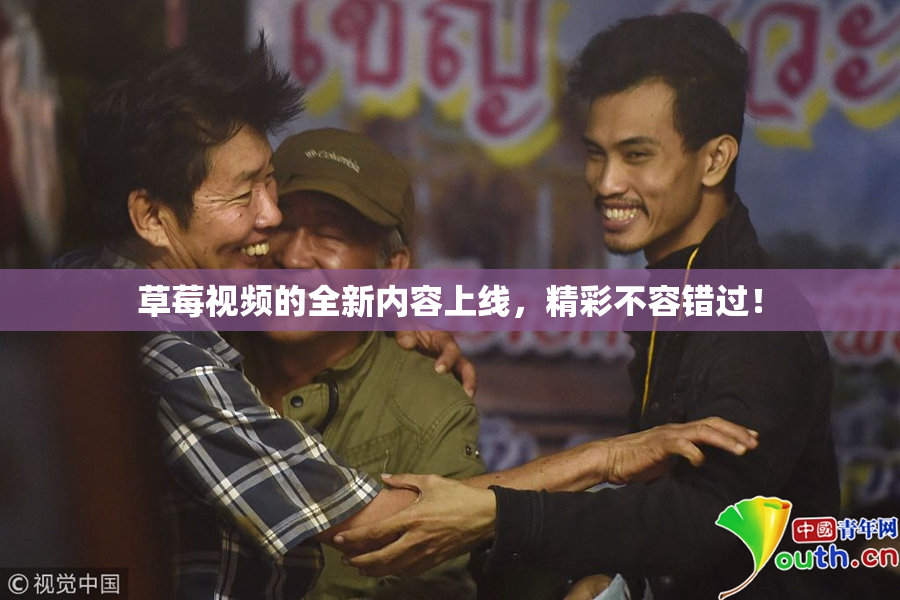 草莓视频的全新内容上线，精彩不容错过！