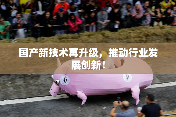 国产新技术再升级，推动行业发展创新！
