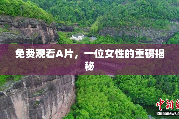 免费观看A片，一位女性的重磅揭秘
