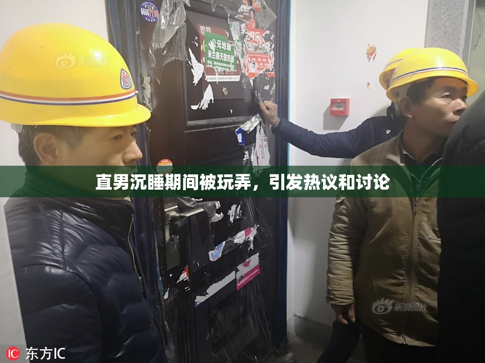 直男沉睡期间被玩弄，引发热议和讨论