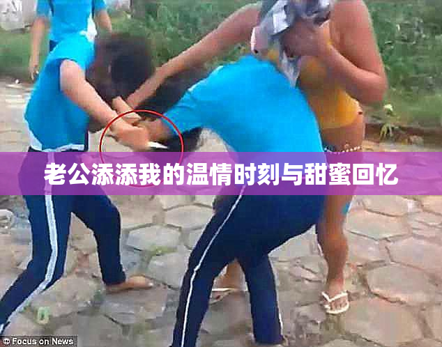 老公添添我的温情时刻与甜蜜回忆