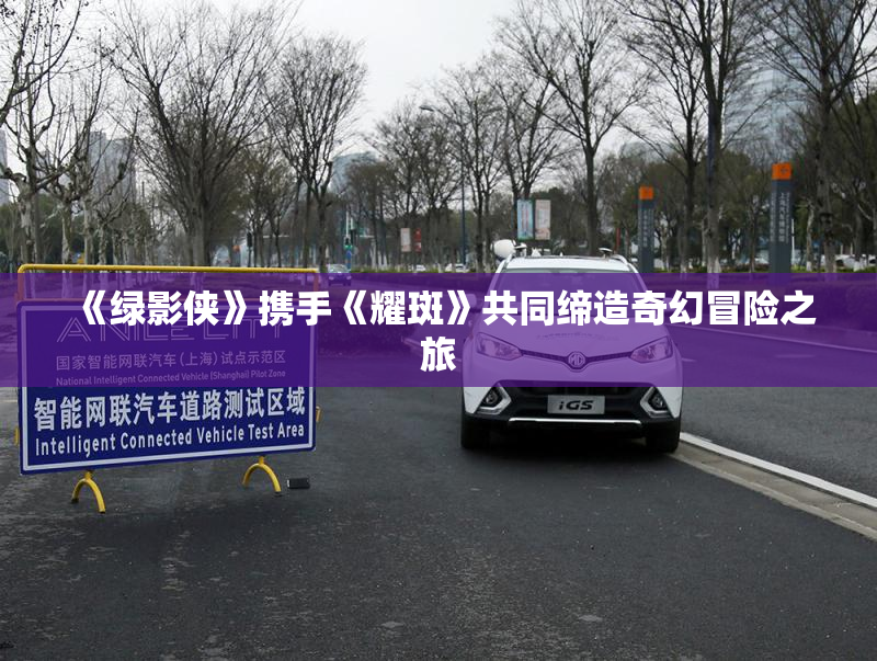 《绿影侠》携手《耀斑》共同缔造奇幻冒险之旅