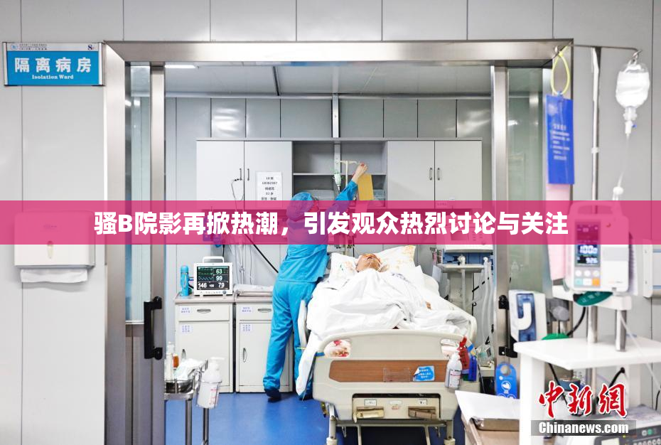骚B院影再掀热潮，引发观众热烈讨论与关注
