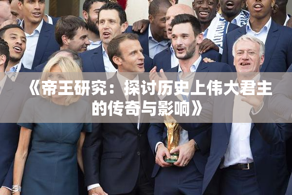 《帝王研究：探讨历史上伟大君主的传奇与影响》