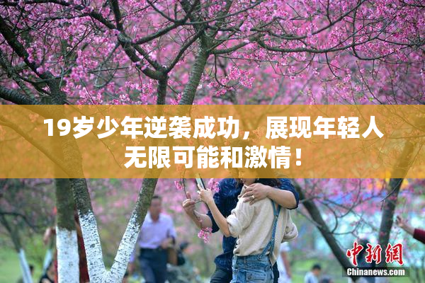 19岁少年逆袭成功，展现年轻人无限可能和激情！