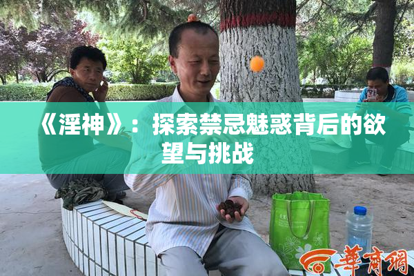 《淫神》：探索禁忌魅惑背后的欲望与挑战