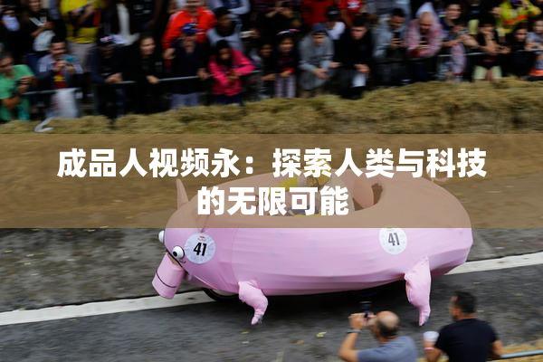 成品人视频永：探索人类与科技的无限可能