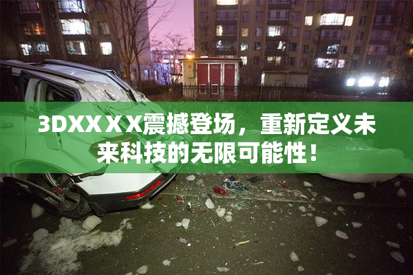 3DXXⅩX震撼登场，重新定义未来科技的无限可能性！