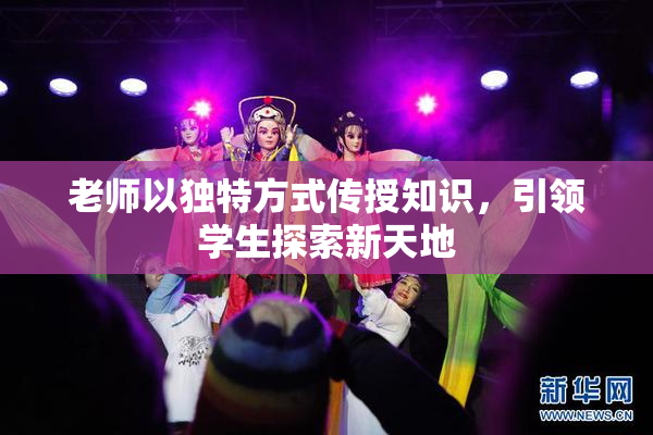 老师以独特方式传授知识，引领学生探索新天地