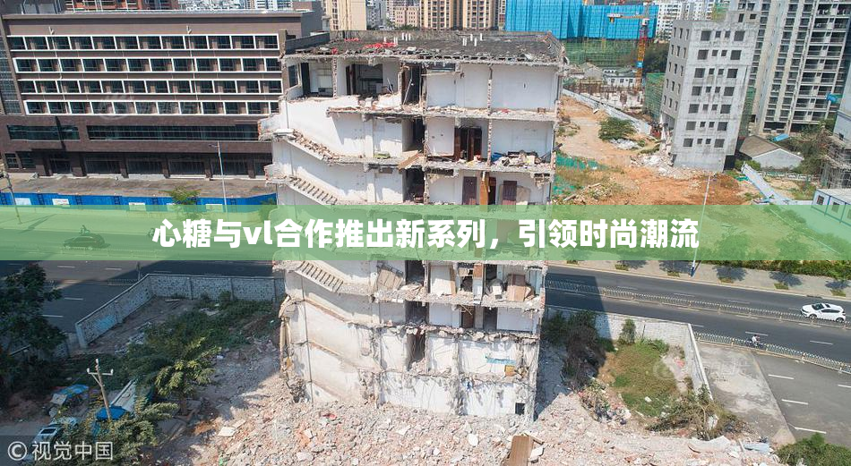 心糖与vl合作推出新系列，引领时尚潮流