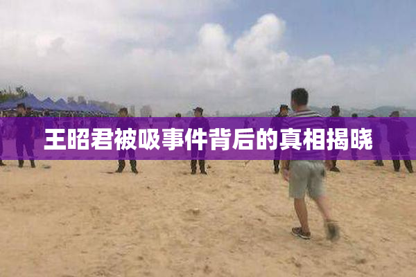 王昭君被吸事件背后的真相揭晓