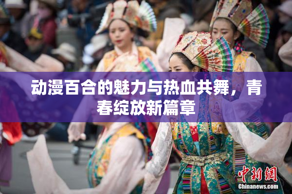 动漫百合的魅力与热血共舞，青春绽放新篇章