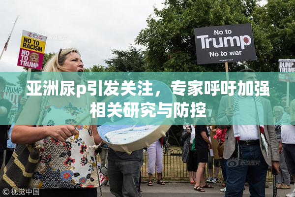 亚洲尿p引发关注，专家呼吁加强相关研究与防控
