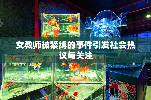 女教师被紧缚的事件引发社会热议与关注