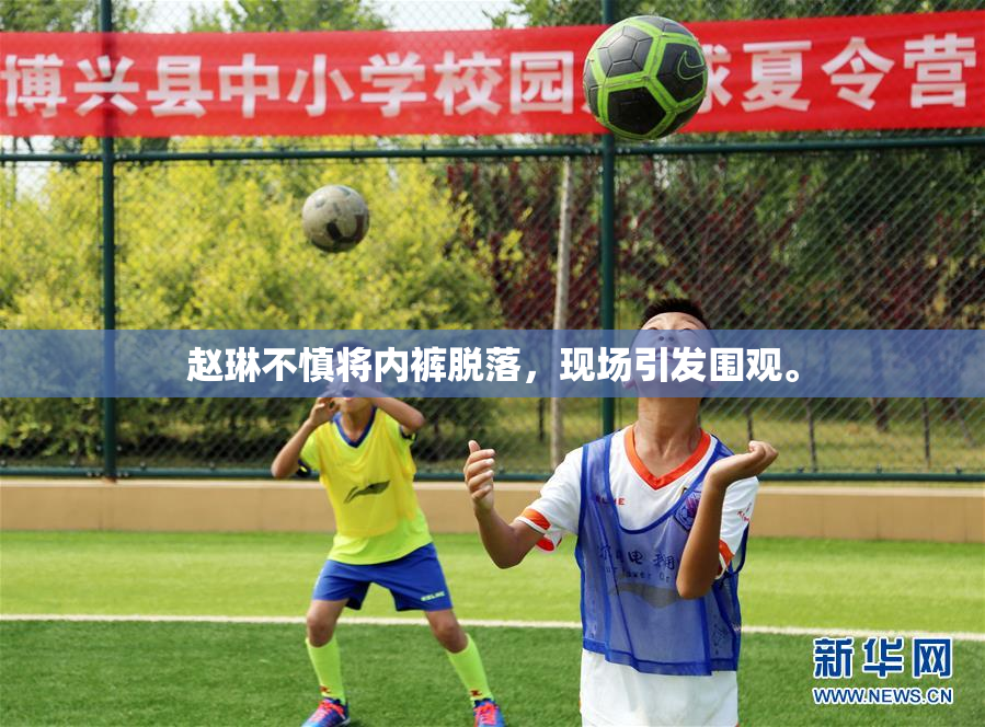 赵琳不慎将内裤脱落，现场引发围观。