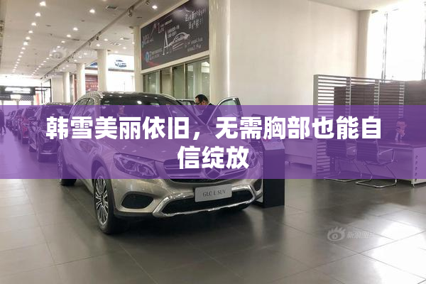 韩雪美丽依旧，无需胸部也能自信绽放