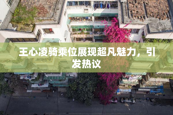 王心凌骑乘位展现超凡魅力，引发热议