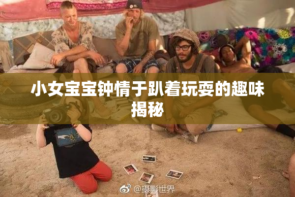 小女宝宝钟情于趴着玩耍的趣味揭秘
