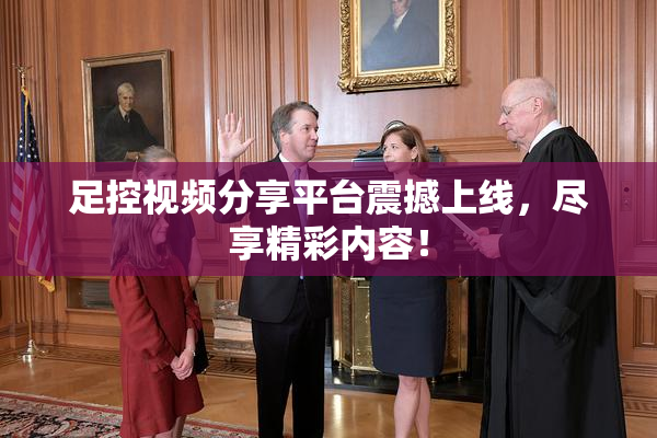 足控视频分享平台震撼上线，尽享精彩内容！