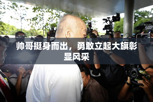 帅哥挺身而出，勇敢立起大旗彰显风采