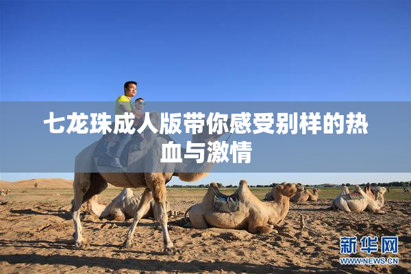 七龙珠成人版带你感受别样的热血与激情