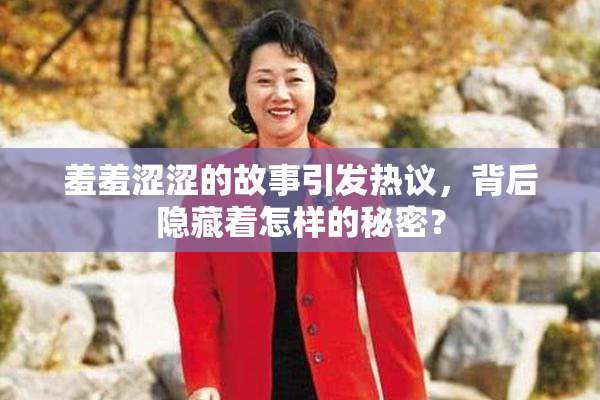 羞羞涩涩的故事引发热议，背后隐藏着怎样的秘密？