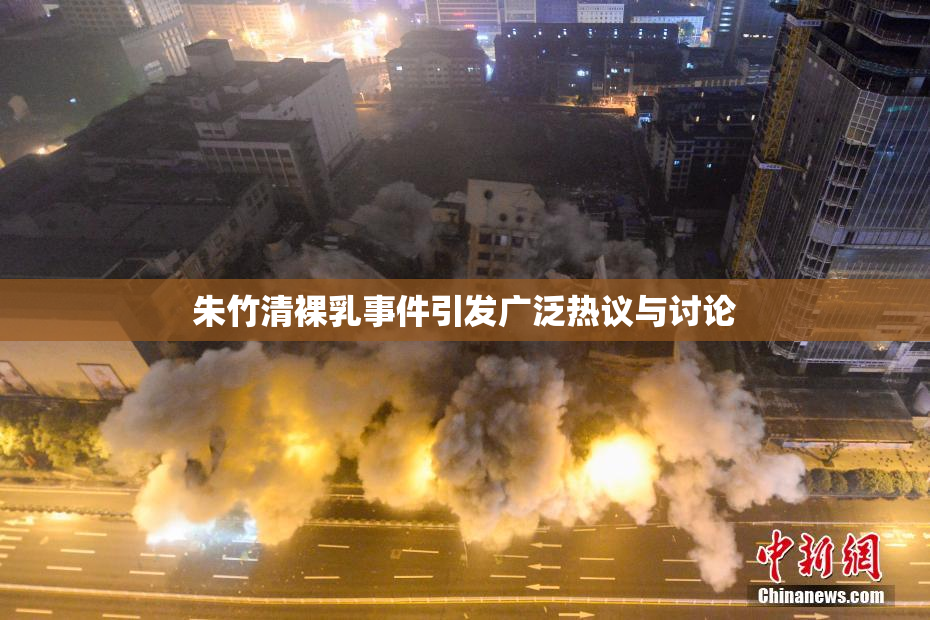 朱竹清裸乳事件引发广泛热议与讨论