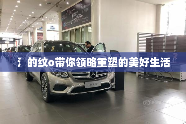 氵的纹o带你领略重塑的美好生活