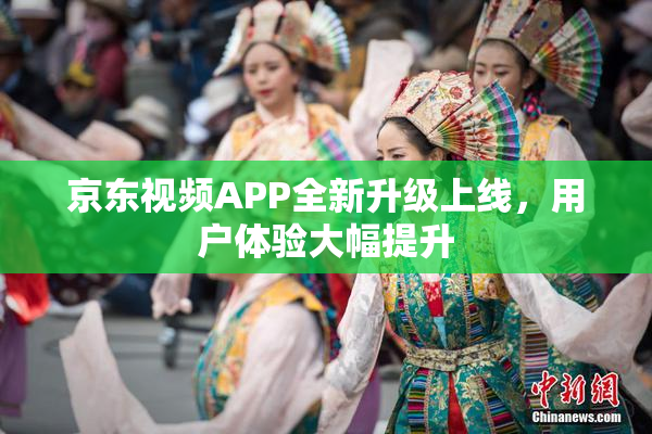 京东视频APP全新升级上线，用户体验大幅提升