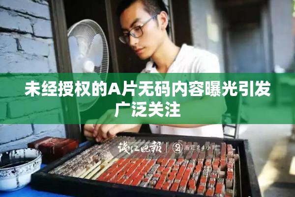 未经授权的A片无码内容曝光引发广泛关注