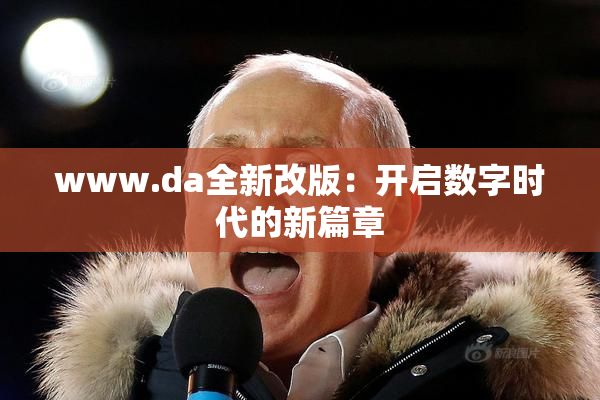 www.da全新改版：开启数字时代的新篇章