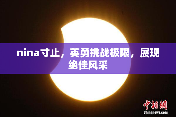 nina寸止，英勇挑战极限，展现绝佳风采