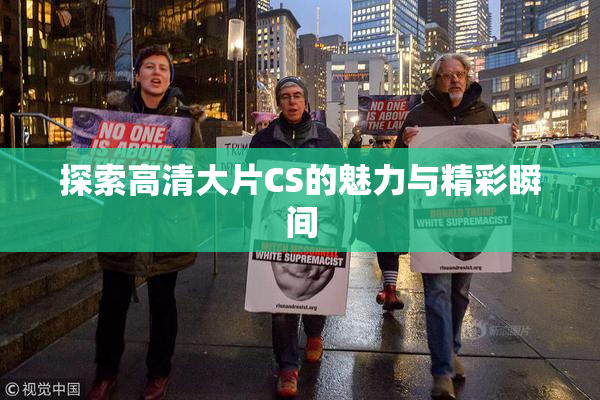 探索高清大片CS的魅力与精彩瞬间