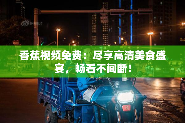 香蕉视频免费：尽享高清美食盛宴，畅看不间断！