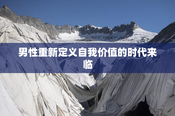 男性重新定义自我价值的时代来临