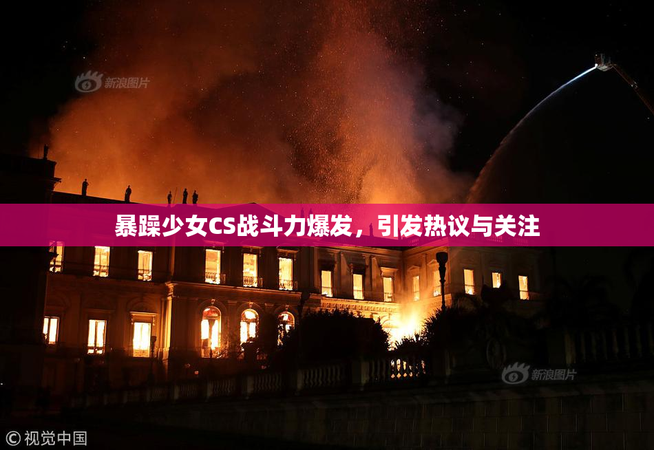 暴躁少女CS战斗力爆发，引发热议与关注